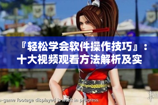 『轻松学会软件操作技巧』：十大视频观看方法解析及实践指南