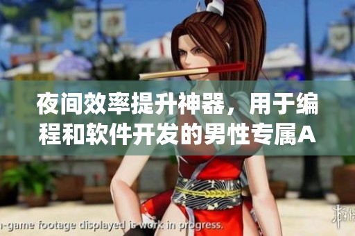 夜间效率提升神器,用于编程和软件开发的男性专属App推荐! 夜间效率提升神器,用于编程和软件开发的男性专属App推荐!
