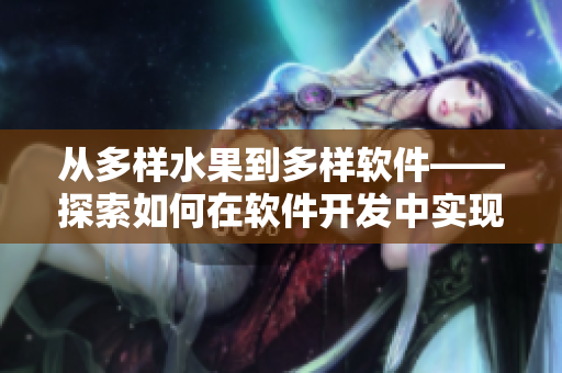 从多样水果到多样软件——探索如何在软件开发中实现多样化 从多样水果到多样软件——探索如何在软件开发中实现多样化