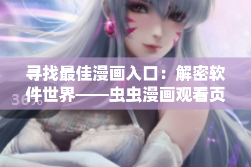 寻找最佳漫画入口:解密软件世界——虫虫漫画观看页面 寻找最佳漫画入口:解密软件世界——虫虫漫画观看页面