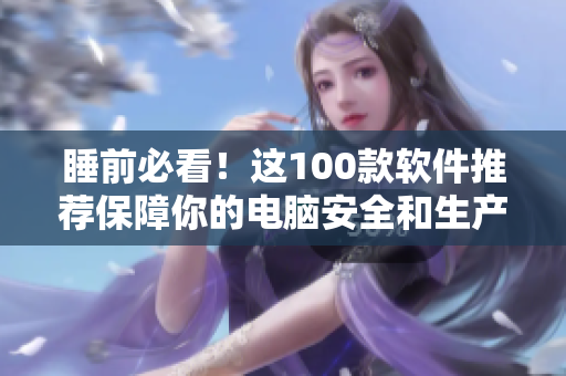 睡前必看!这100款软件推荐保障你的电脑安全和生产力 睡前必看!这100款软件推荐保障你的电脑安全和生产力