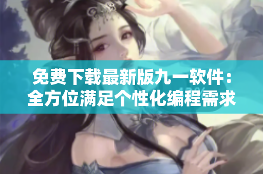 免费下载最新版九一软件：全方位满足个性化编程需求！
