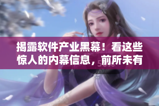 揭露软件产业黑幕!看这些惊人的内幕信息,前所未有的软件黑料大揭秘 揭露软件产业黑幕!看这些惊人的内幕信息,前所未有的软件黑料大揭秘