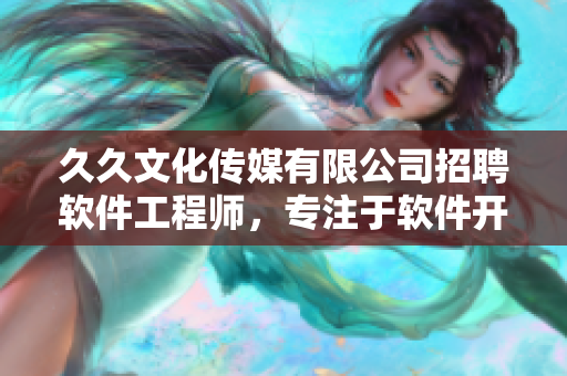 久久文化传媒有限公司招聘软件工程师,专注于软件开发与设计 久久文化传媒有限公司招聘软件工程师,专注于软件开发与设计