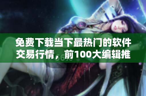 免费下载当下最热门的软件交易行情,前100大编辑推荐! 免费下载当下最热门的软件交易行情,前100大编辑推荐!