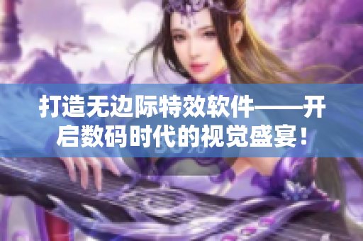 打造无边际特效软件——开启数码时代的视觉盛宴! 打造无边际特效软件——开启数码时代的视觉盛宴!