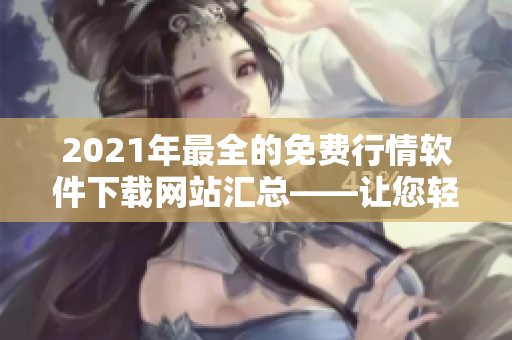 2021年最全的免费行情软件下载网站汇总——让您轻松获取量化交易利器! 2021年最全的免费行情软件下载网站汇总——让您轻松获取量化交易利器!