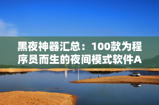 黑夜神器汇总:100款为程序员而生的夜间模式软件APP推荐 黑夜神器汇总:100款为程序员而生的夜间模式软件APP推荐