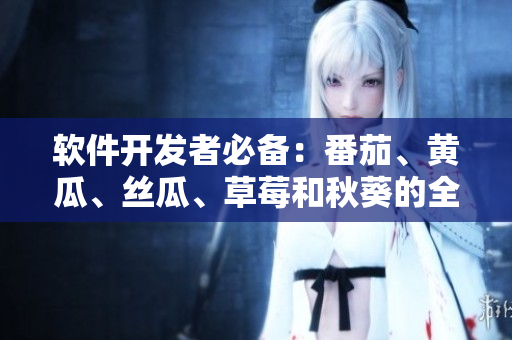 软件开发者必备:番茄、黄瓜、丝瓜、草莓和秋葵的全面介绍 软件开发者必备:番茄、黄瓜、丝瓜、草莓和秋葵的全面介绍