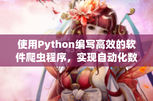 使用Python编写高效的软件爬虫程序,实现自动化数据收集及生成相关文章 使用Python编写高效的软件爬虫程序,实现自动化数据收集及生成相关文章