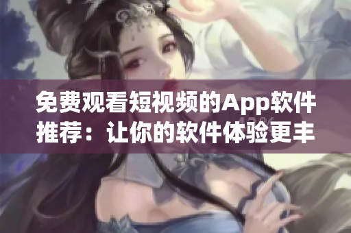 免费观看短视频的App软件推荐：让你的软件体验更丰富！