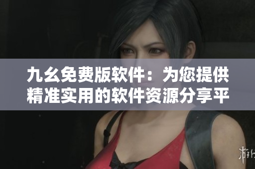 九幺免费版软件:为您提供精准实用的软件资源分享平台 九幺免费版软件:为您提供精准实用的软件资源分享平台