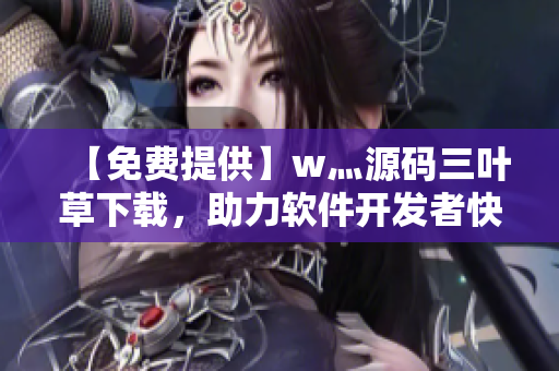 【免费提供】w灬源码三叶草下载,助力软件开发者快速搭建高效平台 【免费提供】w灬源码三叶草下载,助力软件开发者快速搭建高效平台