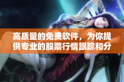 高质量的免费软件,为你提供专业的股票行情跟踪和分析 高质量的免费软件,为你提供专业的股票行情跟踪和分析
