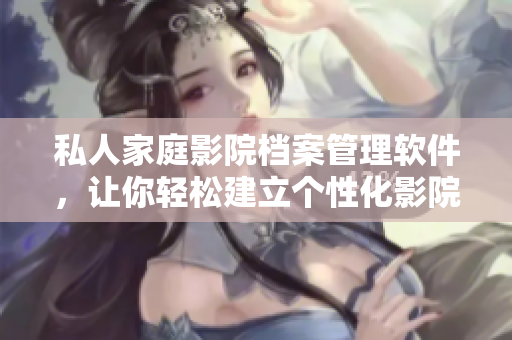 私人家庭影院档案管理软件,让你轻松建立个性化影院体验! 私人家庭影院档案管理软件,让你轻松建立个性化影院体验!