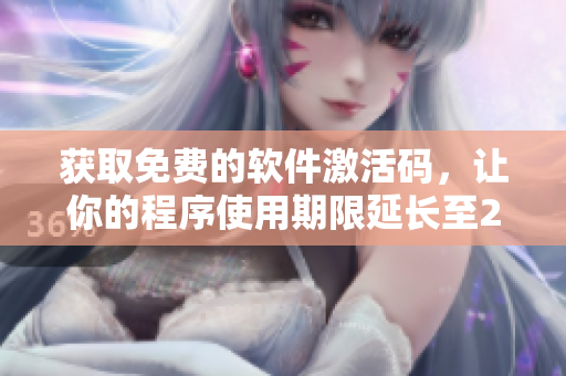 获取免费的软件激活码,让你的程序使用期限延长至2023! 获取免费的软件激活码,让你的程序使用期限延长至2023!