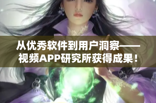 从优秀软件到用户洞察——视频APP研究所获得成果！