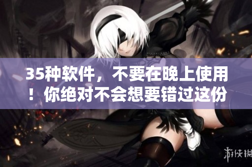 35种软件,不要在晚上使用!你绝对不会想要错过这份清单! 35种软件,不要在晚上使用!你绝对不会想要错过这份清单!