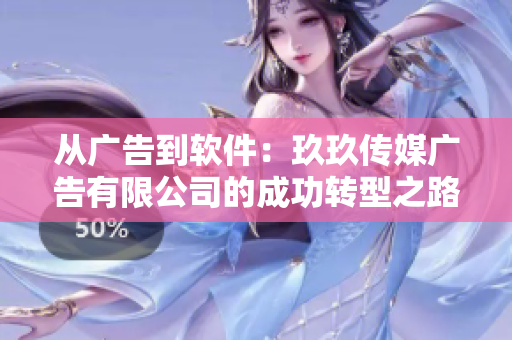 从广告到软件:玖玖传媒广告有限公司的成功转型之路 从广告到软件:玖玖传媒广告有限公司的成功转型之路