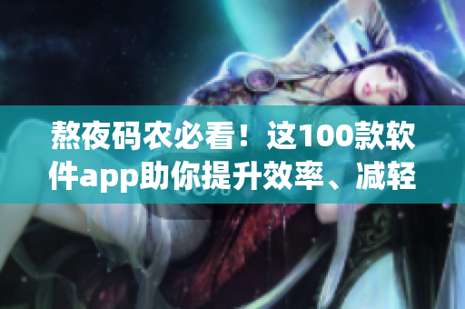 熬夜码农必看!这100款软件app助你提升效率、减轻眼疲劳 熬夜码农必看!这100款软件app助你提升效率、减轻眼疲劳