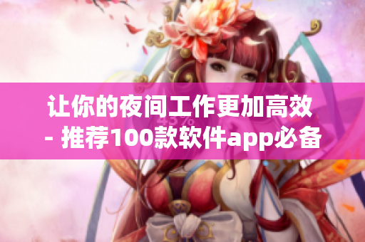 让你的夜间工作更加高效 - 推荐100款软件app必备 让你的夜间工作更加高效 - 推荐100款软件app必备