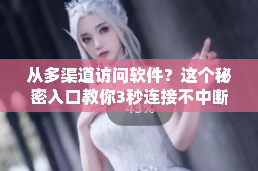 从多渠道访问软件?这个秘密入口教你3秒连接不中断 从多渠道访问软件?这个秘密入口教你3秒连接不中断