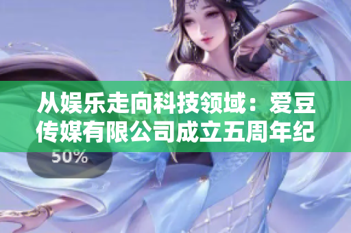 从娱乐走向科技领域:爱豆传媒有限公司成立五周年纪念 从娱乐走向科技领域:爱豆传媒有限公司成立五周年纪念