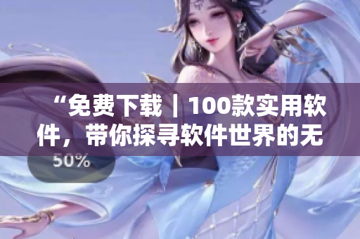 “免费下载|100款实用软件,带你探寻软件世界的无限可能” “免费下载|100款实用软件,带你探寻软件世界的无限可能”