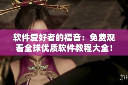 软件爱好者的福音:免费观看全球优质软件教程大全! 软件爱好者的福音:免费观看全球优质软件教程大全!