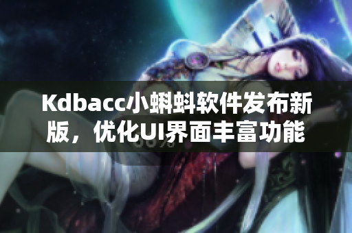 Kdbacc小蝌蚪软件发布新版,优化UI界面丰富功能 Kdbacc小蝌蚪软件发布新版,优化UI界面丰富功能
