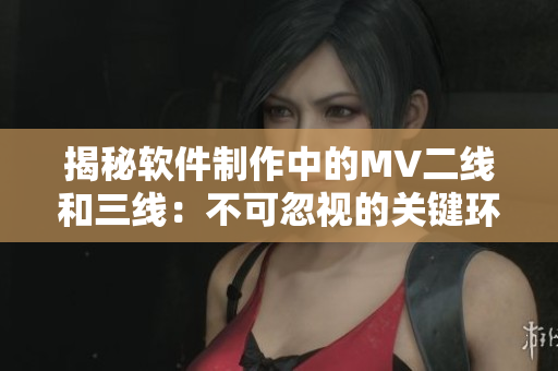 揭秘软件制作中的MV二线和三线:不可忽视的关键环节! 揭秘软件制作中的MV二线和三线:不可忽视的关键环节!