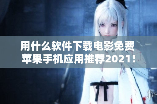 用什么软件下载电影免费 苹果手机应用推荐2021! 用什么软件下载电影免费 苹果手机应用推荐2021!