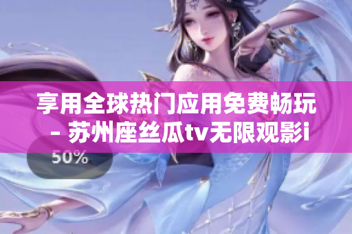 享用全球热门应用免费畅玩 – 苏州座丝瓜tv无限观影iOS版 享用全球热门应用免费畅玩 – 苏州座丝瓜tv无限观影iOS版