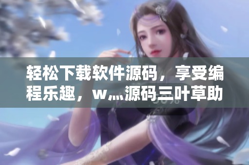 轻松下载软件源码,享受编程乐趣,w灬源码三叶草助力你的程序设计 轻松下载软件源码,享受编程乐趣,w灬源码三叶草助力你的程序设计