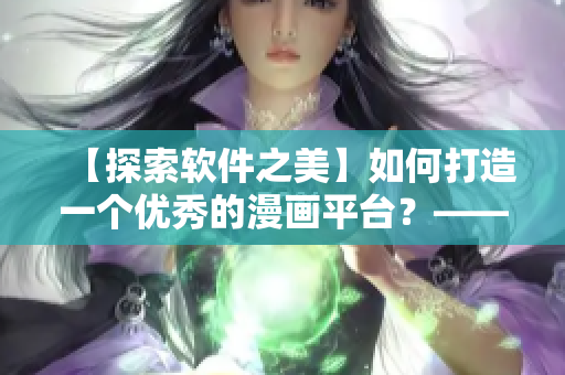 【探索软件之美】如何打造一个优秀的漫画平台?——以“歪歪漫画”为例 【探索软件之美】如何打造一个优秀的漫画平台?——以“歪歪漫画”为例