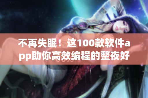 不再失眠!这100款软件app助你高效编程的整夜好搭档 不再失眠!这100款软件app助你高效编程的整夜好搭档