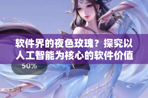 软件界的夜色玫瑰?探究以人工智能为核心的软件价值是否比起其他软件贵重 软件界的夜色玫瑰?探究以人工智能为核心的软件价值是否比起其他软件贵重