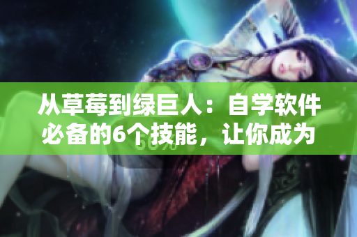 从草莓到绿巨人:自学软件必备的6个技能,让你成为编程中丝瓜般的轻盈秋叶 从草莓到绿巨人:自学软件必备的6个技能,让你成为编程中丝瓜般的轻盈秋叶