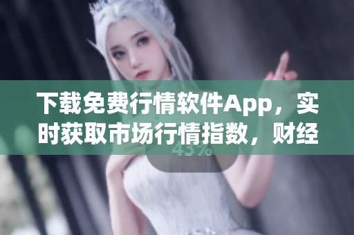 下载免费行情软件App,实时获取市场行情指数,财经分析一网打尽! 下载免费行情软件App,实时获取市场行情指数,财经分析一网打尽!