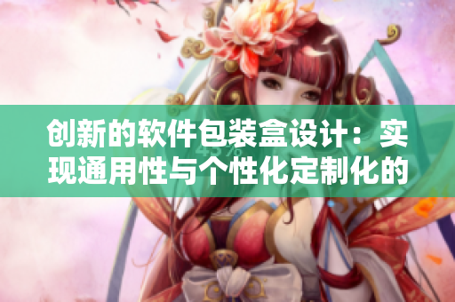 创新的软件包装盒设计:实现通用性与个性化定制化的完美结合! 创新的软件包装盒设计:实现通用性与个性化定制化的完美结合!