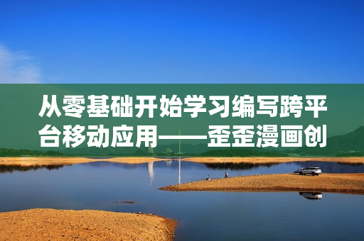 从零基础开始学习编写跨平台移动应用——歪歪漫画创新软件培训计划 从零基础开始学习编写跨平台移动应用——歪歪漫画创新软件培训计划