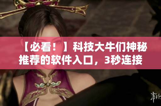 【必看!】科技大牛们神秘推荐的软件入口,3秒连接提速无需等待! 【必看!】科技大牛们神秘推荐的软件入口,3秒连接提速无需等待!