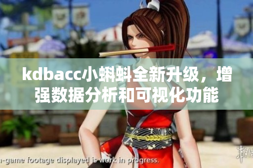 kdbacc小蝌蚪全新升级,增强数据分析和可视化功能 kdbacc小蝌蚪全新升级,增强数据分析和可视化功能