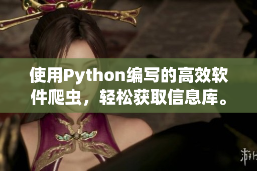 使用Python编写的高效软件爬虫,轻松获取信息库。 使用Python编写的高效软件爬虫,轻松获取信息库。