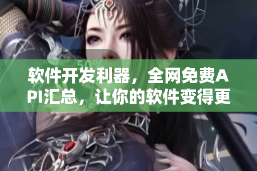软件开发利器,全网免费API汇总,让你的软件变得更强大! 软件开发利器,全网免费API汇总,让你的软件变得更强大!