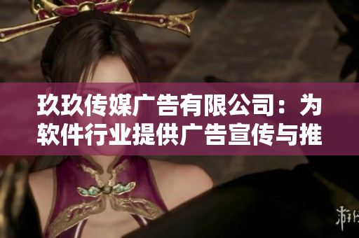 玖玖传媒广告有限公司:为软件行业提供广告宣传与推广服务的可靠合作伙伴 玖玖传媒广告有限公司:为软件行业提供广告宣传与推广服务的可靠合作伙伴