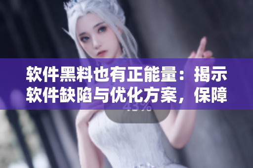 软件黑料也有正能量:揭示软件缺陷与优化方案,保障用户体验 软件黑料也有正能量:揭示软件缺陷与优化方案,保障用户体验