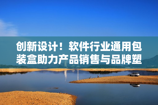 创新设计!软件行业通用包装盒助力产品销售与品牌塑造 创新设计!软件行业通用包装盒助力产品销售与品牌塑造