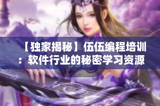【独家揭秘】伍伍编程培训：软件行业的秘密学习资源！