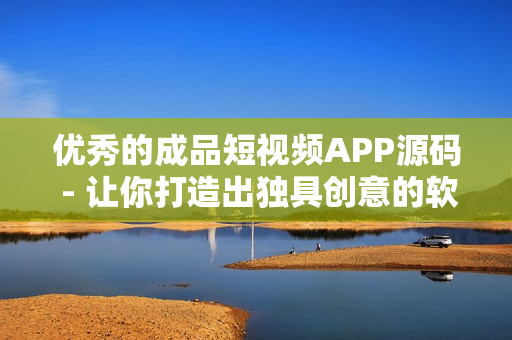 优秀的成品短视频APP源码 - 让你打造出独具创意的软件成品 优秀的成品短视频APP源码 - 让你打造出独具创意的软件成品